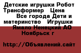 Детские игрушки Робот Трансформер › Цена ­ 1 990 - Все города Дети и материнство » Игрушки   . Ямало-Ненецкий АО,Ноябрьск г.